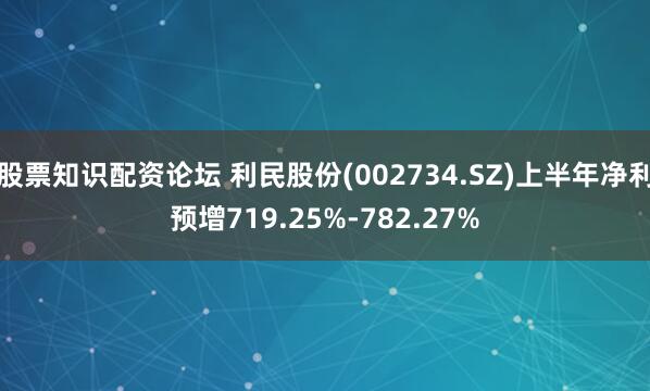 股票知识配资论坛 利民股份(002734.SZ)上半年净利预增719.25%-782.27%