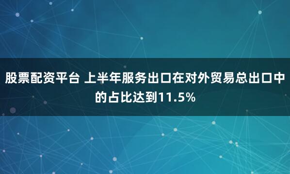 股票配资平台 上半年服务出口在对外贸易总出口中的占比达到11.5%