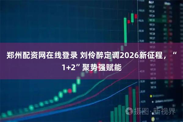 郑州配资网在线登录 刘伶醉定调2026新征程，“1+2”聚势强赋能